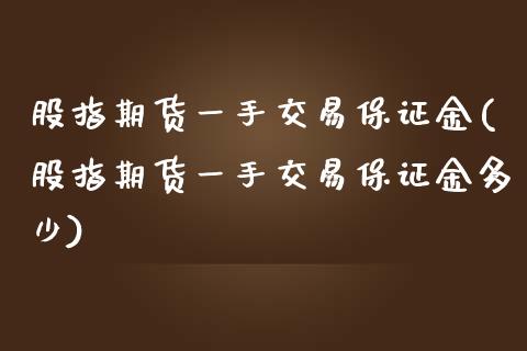 股指期货一手交易保证金(股指期货一手交易保证金多少)_https://www.fansifence.com_恒指交易时间_第1张