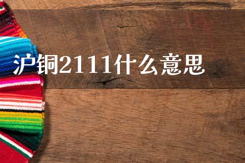 沪铜2111什么意思_https://www.fansifence.com_恒指交易时间_第1张