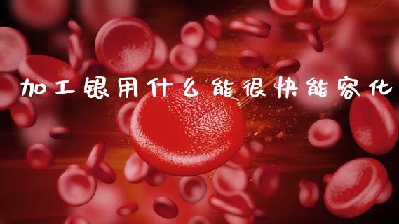 加工银用什么能很快能容化_https://www.fansifence.com_中国国际期货_第1张