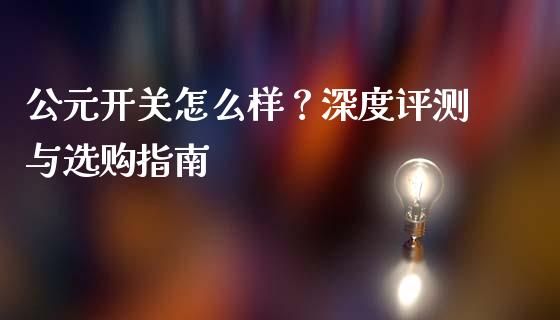 公元开关怎么样？深度评测与选购指南_https://www.fansifence.com_国际期货行情_第1张