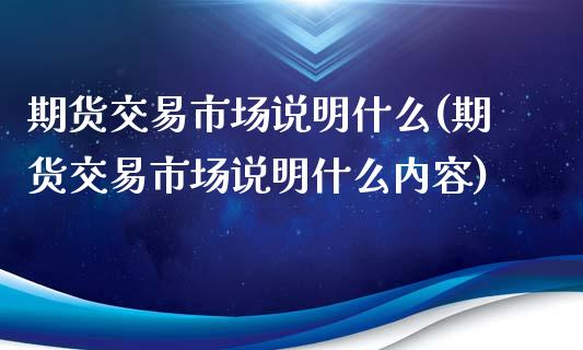 期货交易市场说明什么(期货交易市场说明什么内容)_https://www.fansifence.com_中国国际期货_第1张