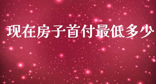 现在房子首付最低多少_https://www.fansifence.com_恒指交易时间_第1张