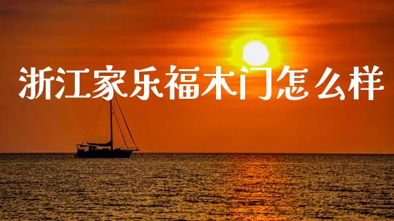 浙江家乐福木门怎么样_https://www.fansifence.com_国际期货行情_第1张