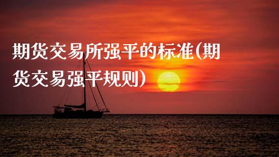 期货交易所强平的标准(期货交易强平规则)_https://www.fansifence.com_中国国际期货_第1张