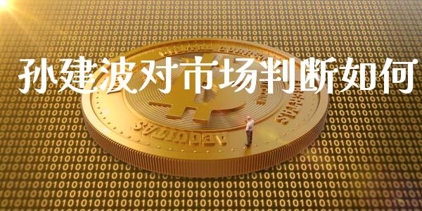 孙建波对市场判断如何_https://www.fansifence.com_国际期货_第1张