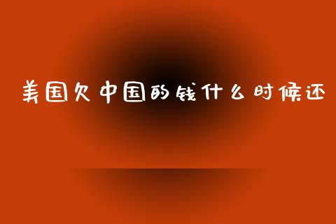 美国欠中国的钱什么时候还_https://www.fansifence.com_恒指交易时间_第1张