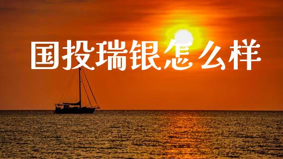 国投瑞银怎么样_https://www.fansifence.com_国际期货行情_第1张
