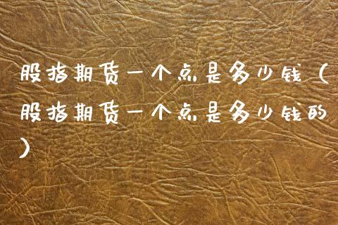 股指期货一个点是多少钱（股指期货一个点是多少钱的）_https://www.fansifence.com_恒指交易时间_第1张