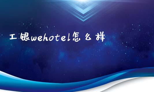 工银wehotel怎么样_https://www.fansifence.com_国际期货行情_第1张
