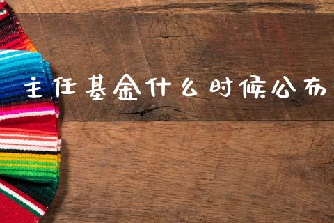 主任基金什么时候公布_https://www.fansifence.com_国际期货行情_第1张