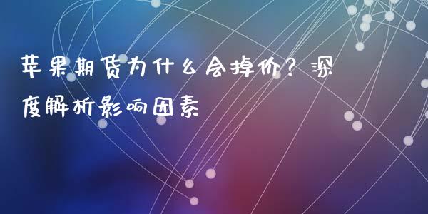 苹果期货为什么会掉价?深度解析影响因素_恒指交易时间_第1张_国际期货_中国国际期货_恒指交易时间_国际期货行情 苹果期货为什么会掉价?深度解析影响因素_https://www.fansifence.com_恒指交易时间_第1张