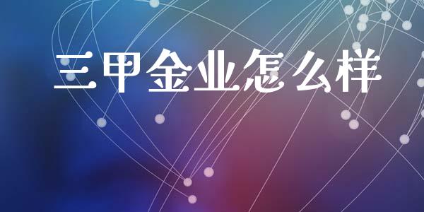 三甲金业怎么样_https://www.fansifence.com_中国国际期货_第1张