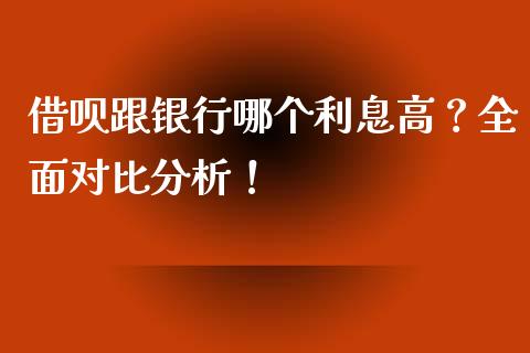 借呗跟银行哪个利息高？全面对比分析！_https://www.fansifence.com_国际期货_第1张