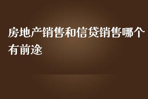 房地产销售和信贷销售哪个有前途_https://www.fansifence.com_中国国际期货_第1张