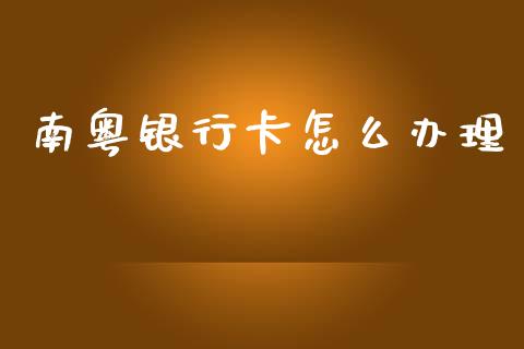 南粤银行卡怎么办理_https://www.fansifence.com_中国国际期货_第1张