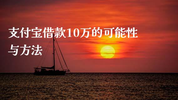 支付宝借款10万的可能性与方法_https://www.fansifence.com_国际期货_第1张