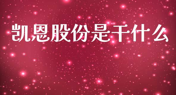 凯恩股份是干什么_https://www.fansifence.com_中国国际期货_第1张
