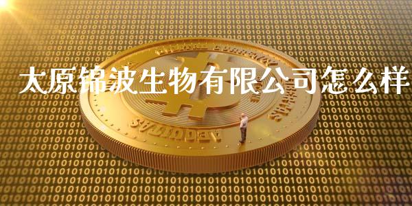 太原锦波生物有限公司怎么样_https://www.fansifence.com_中国国际期货_第1张