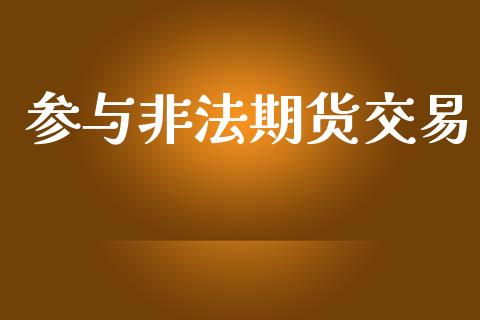 参与非法期货交易_https://www.fansifence.com_恒指交易时间_第1张