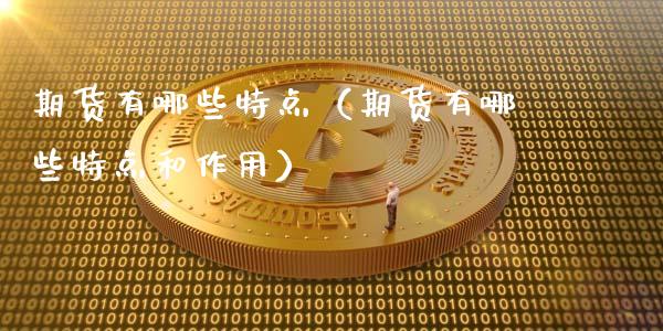 期货有哪些特点（期货有哪些特点和作用）_https://www.fansifence.com_国际期货_第1张