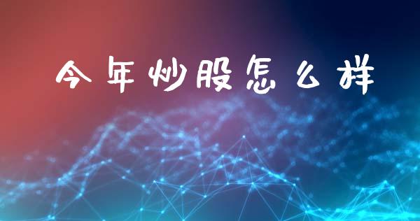 今年炒股怎么样_https://www.fansifence.com_中国国际期货_第1张