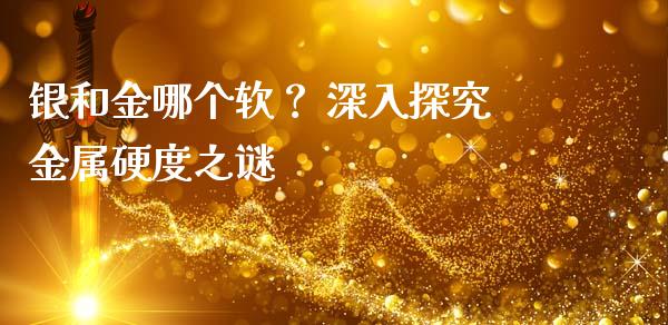 银和金哪个软？ 深入探究金属硬度之谜_https://www.fansifence.com_恒指交易时间_第1张