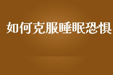 如何克服睡眠恐惧_https://www.fansifence.com_国际期货行情_第1张