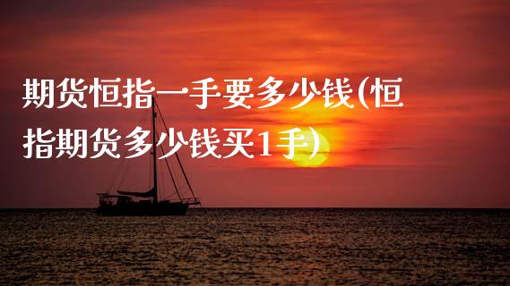 期货恒指一手要多少钱(恒指期货多少钱买1手)_https://www.fansifence.com_恒指交易时间_第1张