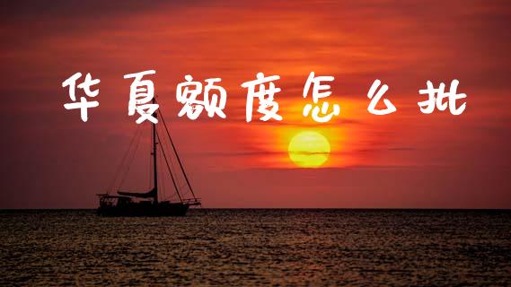 华夏额度怎么批_https://www.fansifence.com_中国国际期货_第1张