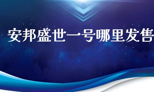 安邦盛世一号哪里发售_https://www.fansifence.com_恒指交易时间_第1张