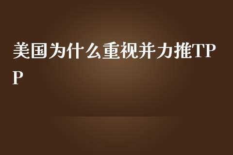 美国为什么重视并力推TPP_https://www.fansifence.com_国际期货行情_第1张