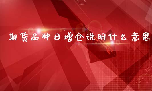 期货品种日增仓说明什么意思_https://www.fansifence.com_国际期货行情_第1张