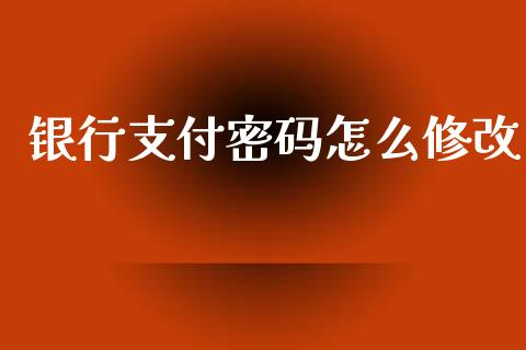 银行支付密码怎么修改_https://www.fansifence.com_国际期货_第1张
