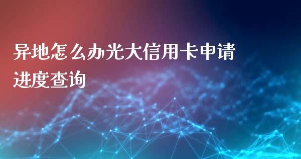 异地怎么办光大信用卡申请进度查询_https://www.fansifence.com_中国国际期货_第1张