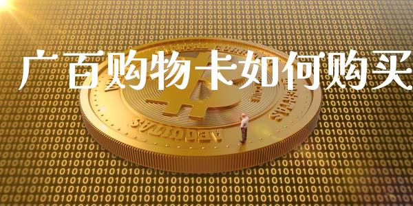 广百购物卡如何购买_https://www.fansifence.com_国际期货_第1张