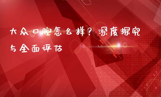 大众口腔怎么样？深度探究与全面评估_https://www.fansifence.com_中国国际期货_第1张