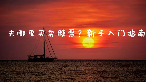 去哪里买卖股票？新手入门指南_https://www.fansifence.com_国际期货行情_第1张