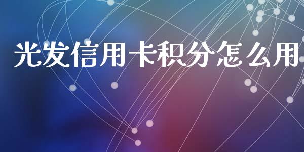 光发信用卡积分怎么用_https://www.fansifence.com_中国国际期货_第1张