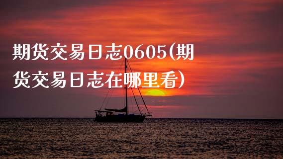 期货交易日志0605(期货交易日志在哪里看)_https://www.fansifence.com_中国国际期货_第1张