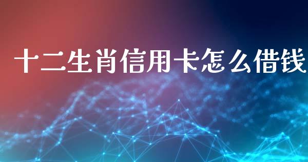 十二生肖信用卡怎么借钱_https://www.fansifence.com_恒指交易时间_第1张