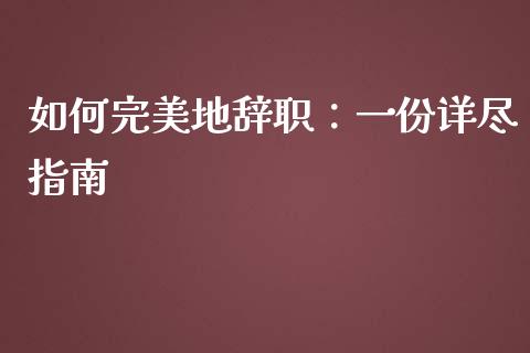 如何完美地辞职：一份详尽指南_https://www.fansifence.com_中国国际期货_第1张