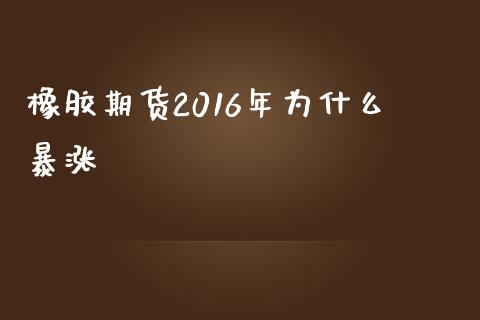橡胶期货2016年为什么暴涨_https://www.fansifence.com_恒指交易时间_第1张