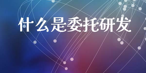 什么是委托研发_https://www.fansifence.com_中国国际期货_第1张