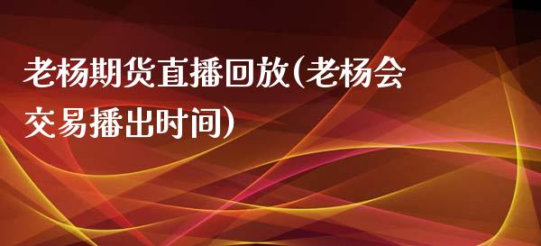 老杨期货直播回放(老杨会交易播出时间)_https://www.fansifence.com_中国国际期货_第1张