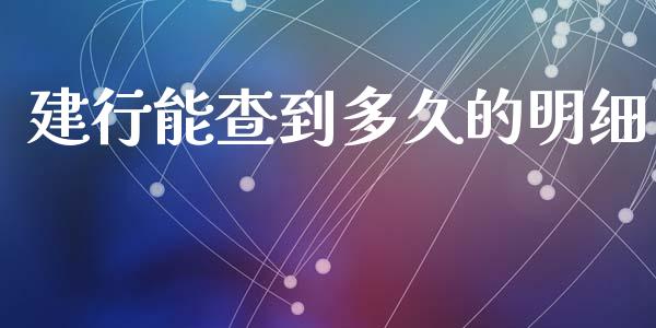 建行能查到多久的明细_https://www.fansifence.com_国际期货_第1张