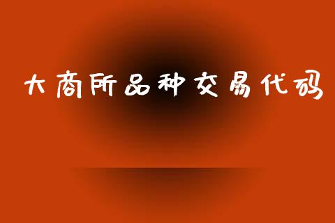 大商所品种交易代码_https://www.fansifence.com_恒指交易时间_第1张