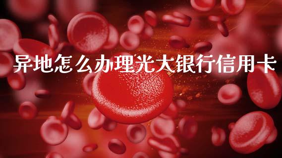 异地怎么办理光大银行信用卡_https://www.fansifence.com_国际期货_第1张