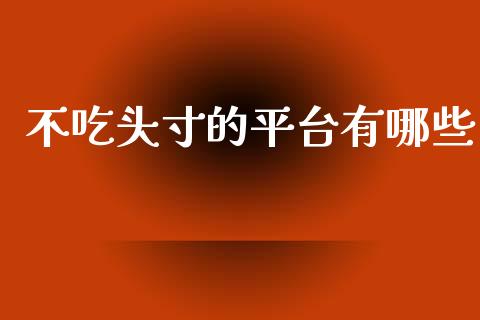 不吃头寸的平台有哪些_https://www.fansifence.com_国际期货_第1张