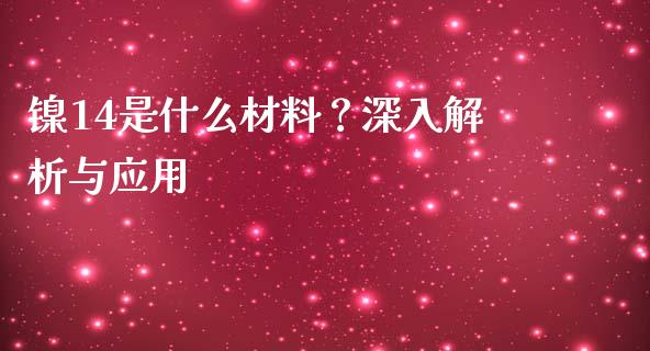 镍14是什么材料？深入解析与应用_https://www.fansifence.com_中国国际期货_第1张
