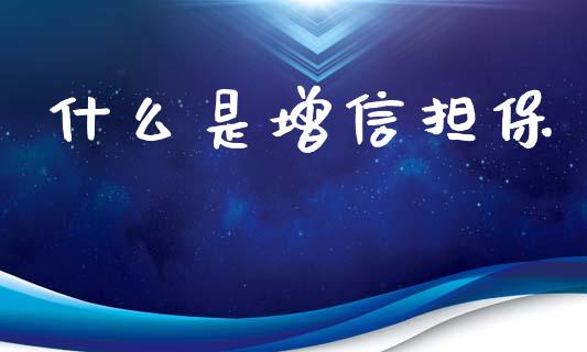 什么是增信担保_https://www.fansifence.com_国际期货_第1张
